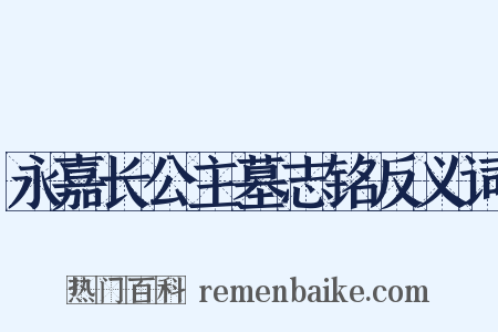 永嘉长公主墓志铭反义词是什么意思的图片